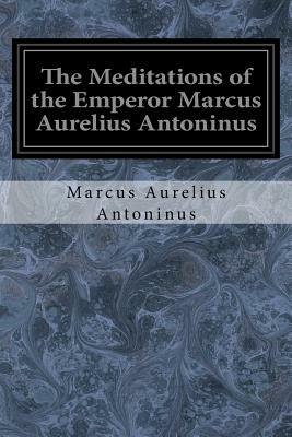 The Meditations of the Emperor Marcus Aurelius Antoninus: A New Rendering Based on the Foulis Translation of 1742 by Marcus Aurelius Antoninus