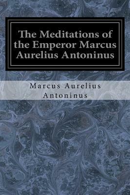 The Meditations of the Emperor Marcus Aurelius Antoninus: A New Rendering Based on the Foulis Translation of 1742 by Marcus Aurelius
