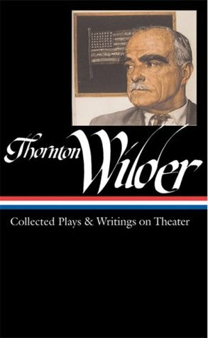 Collected Plays and Writings on Theater by Thornton Wilder, J.D. McClatchy