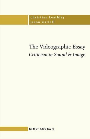 The Videographic Essay: Criticism in Sound and Image by Christian Keathley, Jason Mittell