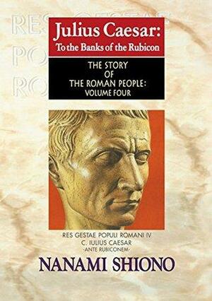 Julius Caesar: To the Banks of the Rubicon - The Story of the Roman People vol. IV by Nanami Shiono