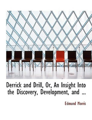 Derrick and Drill, Or, an Insight Into the Discovery, Development, and ... by Edmund Morris