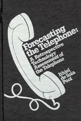 Forecasting the Telephone: A Retrospective Technology Assessment of the Telephone by Ithiel De Sola Pool