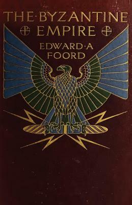 The Byzantine Empire: The Rearguard of European Civilization by Edward Foord