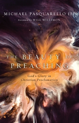 The Beauty of Preaching: God's Glory in Christian Proclamation by Michael Pasquarello