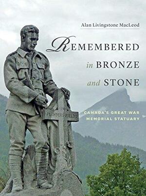 Remembered in Bronze and Stone: Canada's Great War Memorial Statuary by David MacFarlane, Alan Macleod