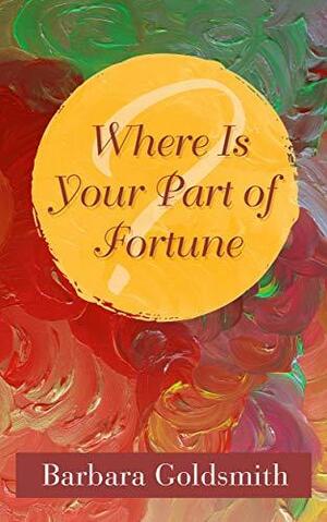 Where is Your Part of Fortune? by Barbara Goldsmith