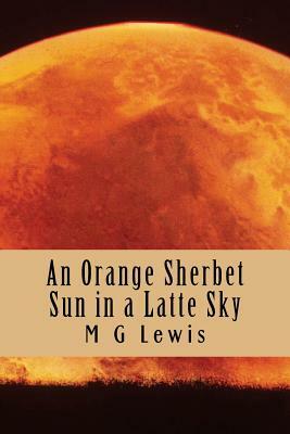 An Orange Sherbet Sun in a Latte Sky by M. G. Lewis