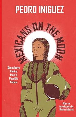 Mexicans on the Moon: Speculative Poetry from a Possible Future by Pedro Íñiguez, Gabino Iglesias