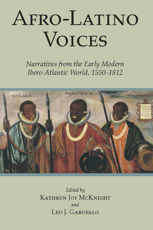 Afro-Latino Voices: Narratives from the Early Modern Ibero-Atlantic World, 1550-1812 by Leo J. Garofalo, Kathryn Joy McKnight