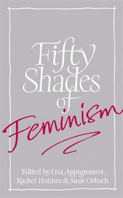 Fifty Shades of Feminism by Rachel Holmes, Susie Orbach, Lisa Appignanesi