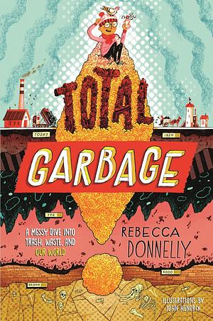 Total Garbage: A Messy Dive into Trash, Waste, and Our World by Rebecca Donnelly