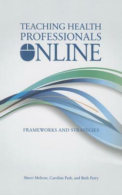 Teaching Health Professionals Online: Frameworks and Strategies by Sherri Melrose