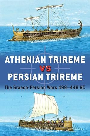 Athenian Trireme vs Persian Trireme: The Graeco-Persian Wars 499–449 BC by Nic Fields