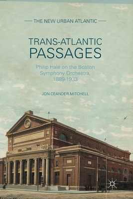 Trans-Atlantic Passages: Philip Hale on the Boston Symphony Orchestra, 1889-1933 by J. Mitchell