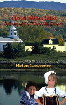 Great with Child: A Story of the Thirteenth Colony by Helen Lawrence