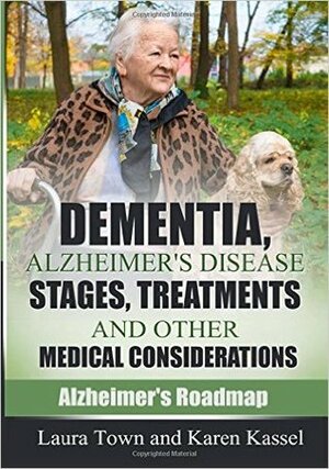 Dementia, Alzheimer's Disease Stages, Treatments, and Other Medical Considerations by Karen Kassel, Laura Town