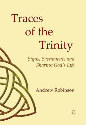Traces of the Trinity: Signs, Sacraments and Sharing God's Life by Andrew Robinson