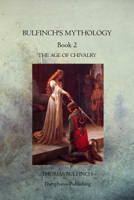 Bulfinch's Mythology Book 2: The Age of Chivalry by Thomas Bulfinch