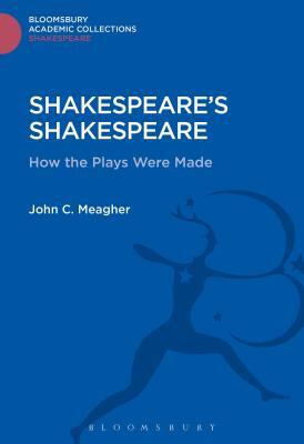 Shakespeare's Shakespeare: How the Plays Were Made by John Meagher