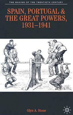 Spain, Portugal and the Great Powers, 1931-1941 by Glyn A. Stone