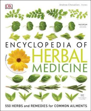 Encyclopedia of Herbal Medicine: 550 Herbs and Remedies for Common Ailments by Andrew Chevallier