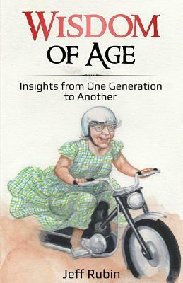 Wisdom of Age: Insights from One Generation to Another by Jeff Rubin