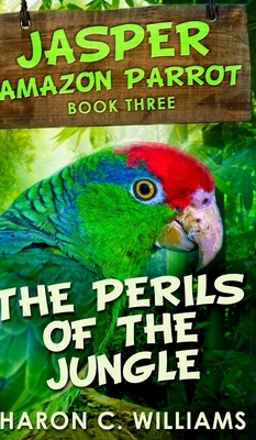 The Perils Of The Jungle (Jasper - Amazon Parrot Book 3) by Sharon C. Williams