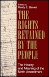 The Rights Retained by the People: The Ninth Amendment and Constitutional Interpretation by Randy E. Barnett