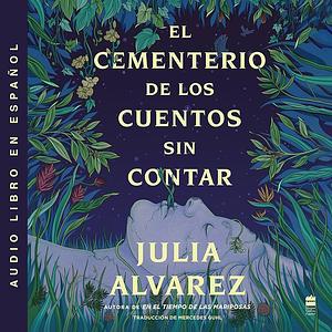 Cemetery of Untold Stories \ El Cementerio de Los Cuentos Sin Contar by Julia Alvarez