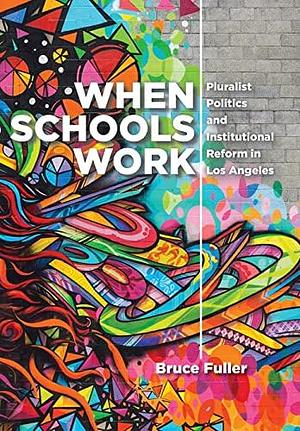 When Schools Work: Pluralist Politics and Institutional Reform in Los Angeles by Bruce Fuller