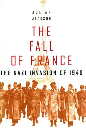 The Fall of France: The Nazi Invasion of 1940 by Julian Jackson