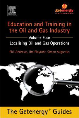 Education and Training for the Oil and Gas Industry: Localising Oil and Gas Operations by Simon Augustus, Jim Playfoot, Phil Andrews