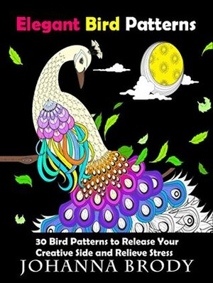 Elegant Bird Patterns: 30 Bird Patterns to Release Your Creative Side and Release Stress (Mindfulness & Peace) by Johanna Brody