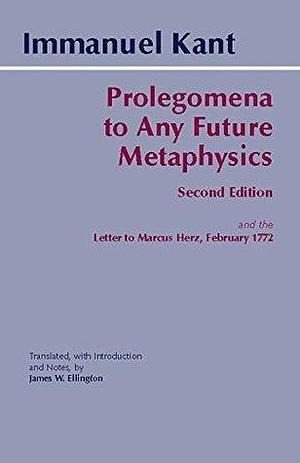 Prolegomena to Any Future Metaphysics and the Letter to Marcus Herz, February 1772 by Immanuel Kant, James W. Ellington