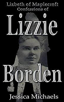 Lizbeth of Maplecroft: Confessions of Lizzie Borden by Jessica Michaels