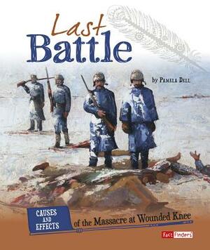 Last Battle: Causes and Effects of the Massacre at Wounded Knee by Pamela Dell