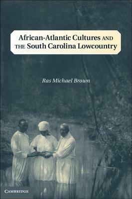 African-Atlantic Cultures and the South Carolina Lowcountry by Ras Michael Brown