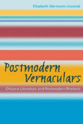 Postmodern Vernaculars: Chicana Literature and Postmodern Rhetoric by Elisabeth Mermann-Jozwiak
