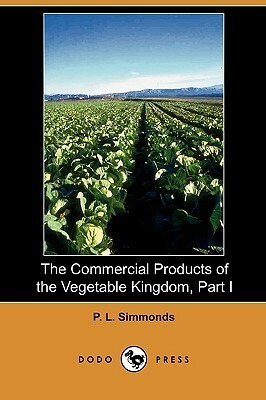 The Commercial Products of the Vegetable Kingdom, Part I by Peter Lund Simmonds