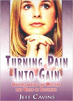 Turning Pain Into Gain: Understanding the Mystery and Value of Suffering by Jeff Cavins