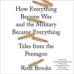 How Everything Became War and the Military Became Everything: Tales from the Pentagon by Rosa Brooks