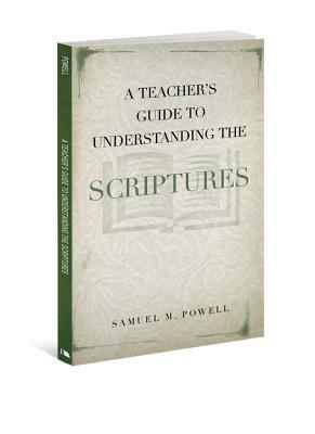 A Teacher's Guide to Understanding the Scriptures by Samuel M. Powell