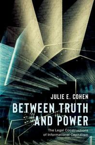 Between Truth and Power: The Legal Constructions of Informational Capitalism by Julie E. Cohen