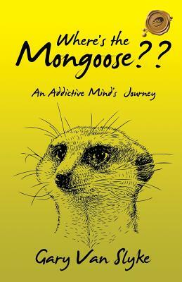 Where's the Mongoose: An Addictive Mind's Journey by Gary Van Slyke