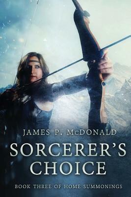 Sorcerer's Choice: Book Three of Home Summonings by James P. McDonald