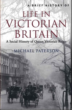 A Brief History of Life in Victorian Britain by Michael Paterson
