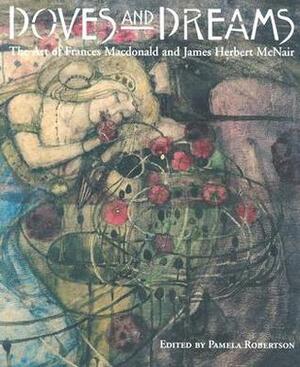 Doves and Dreams: The Art of Frances Macdonald and J. Herbert McNair by Pamela Robertson