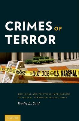 Crimes of Terror: The Legal and Political Implications of Federal Terrorism Prosecutions by Wadie E. Said