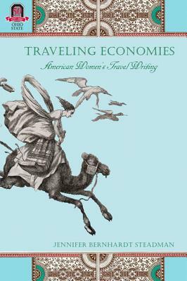 Traveling Economies: American Women's Travel Writing by Jennifer Bernhardt Steadman